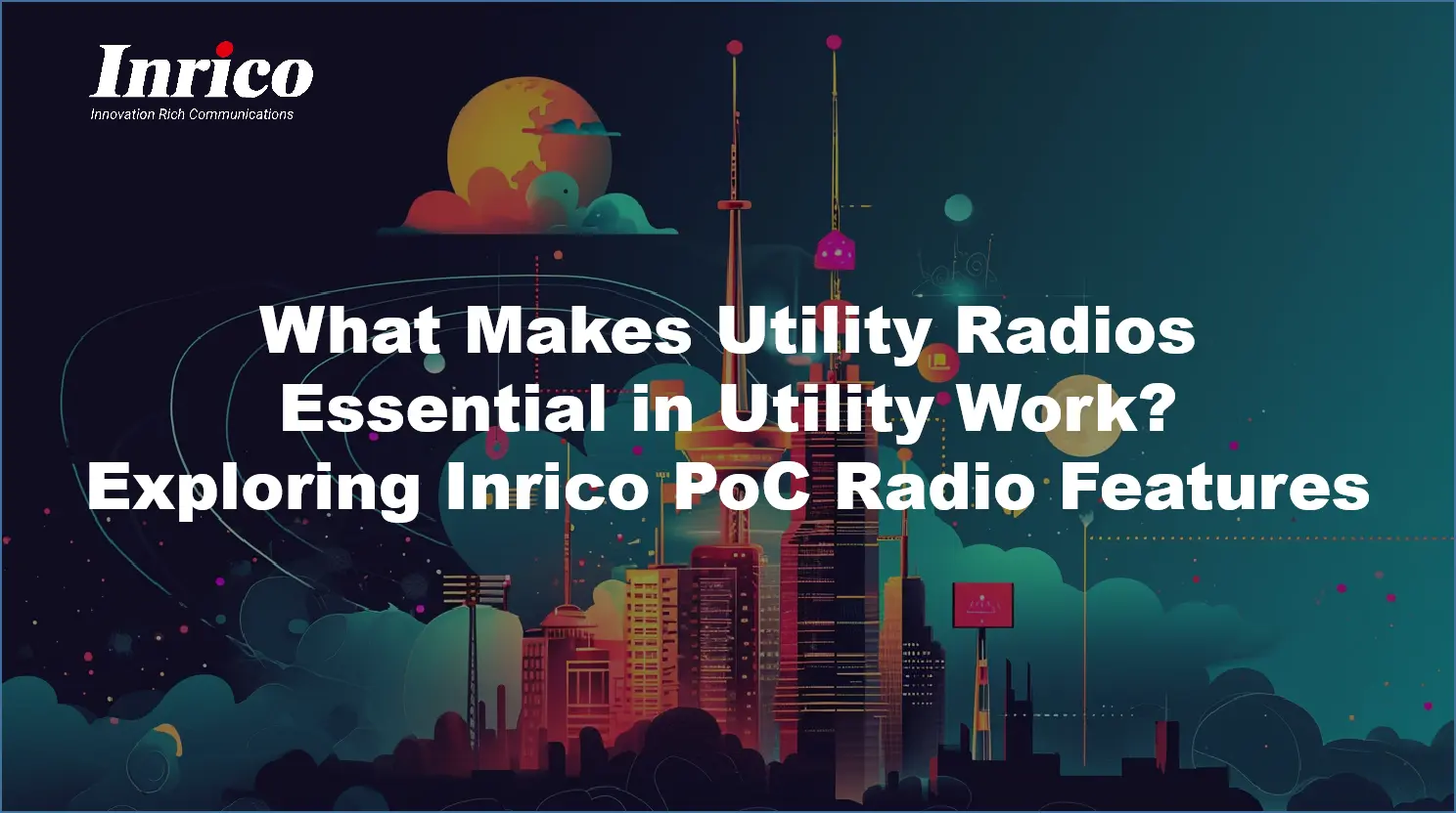 What Makes Utility Radios Essential In Utility Work? Exploring Inrico Poc Radio Features
