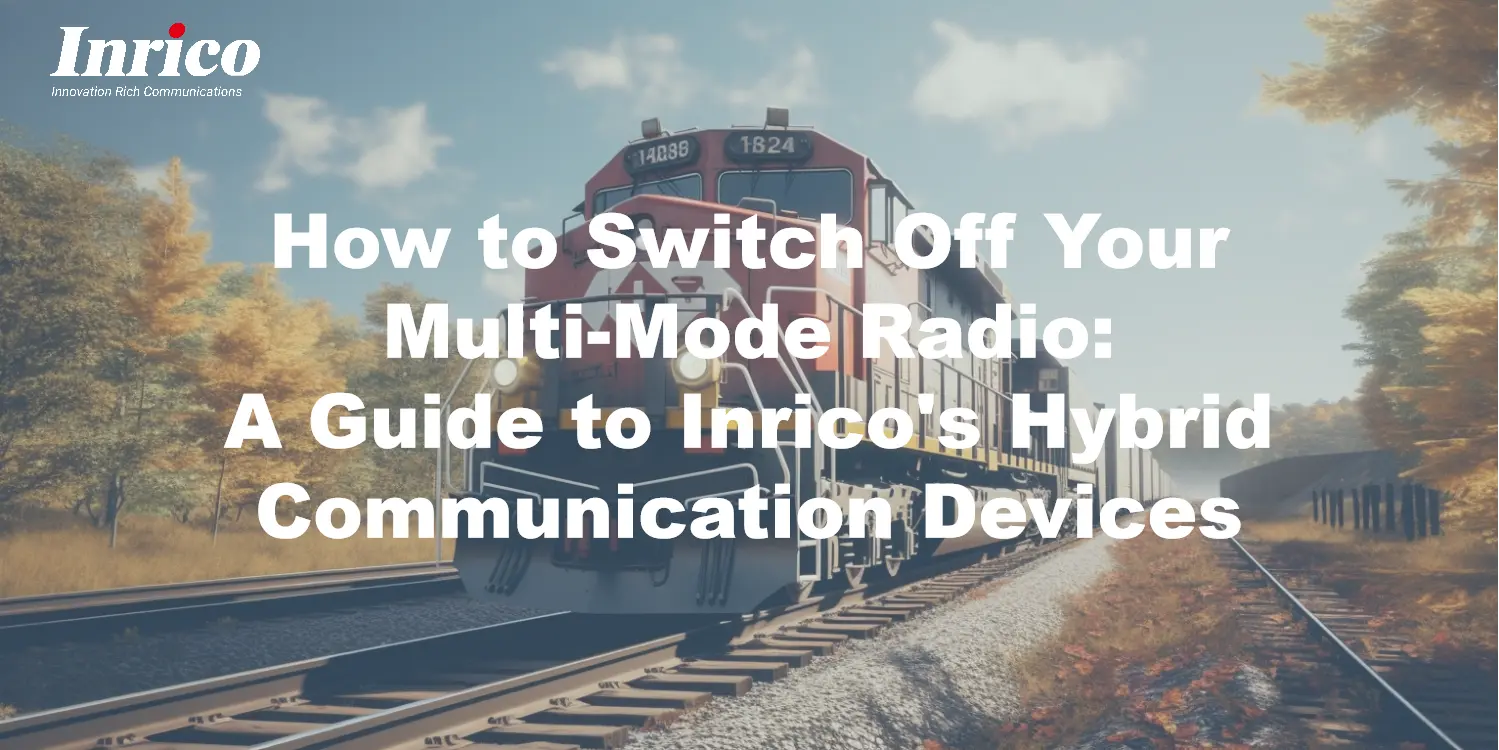 How to Switch Off Your Multi-Mode Radio: A Guide to Inrico's Hybrid Communication Devices