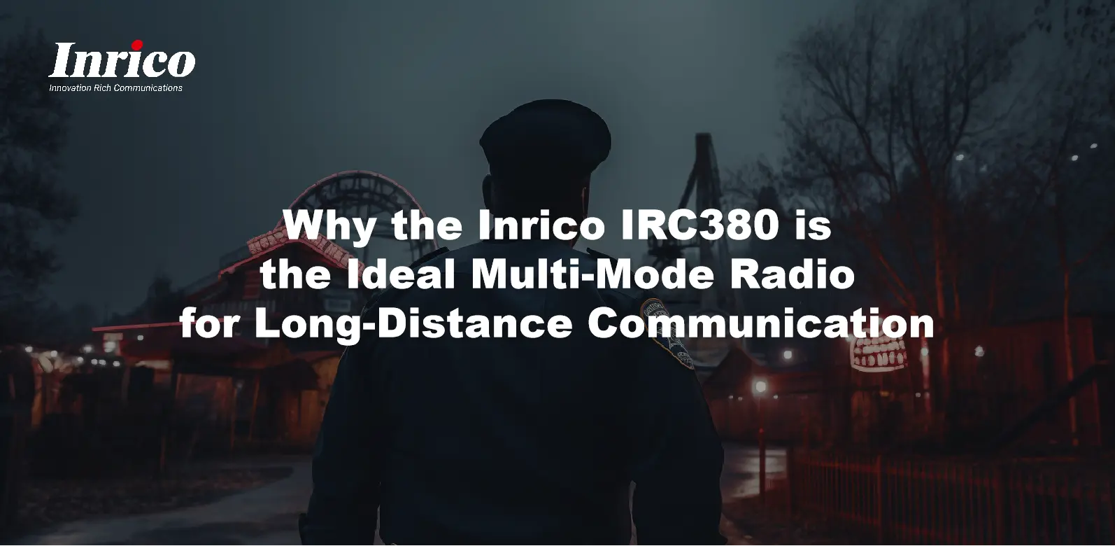 Why the Inrico IRC380 is the Ideal Multi-Mode Radio for Long-Distance Communication