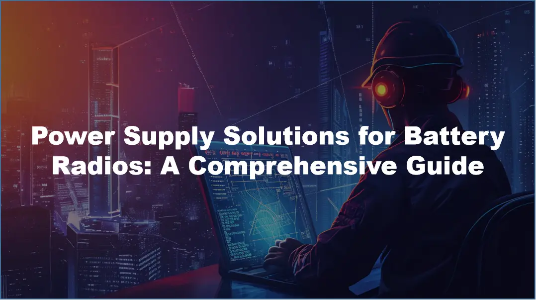 Power Supply Solutions for Battery Radios: A Comprehensive Guide