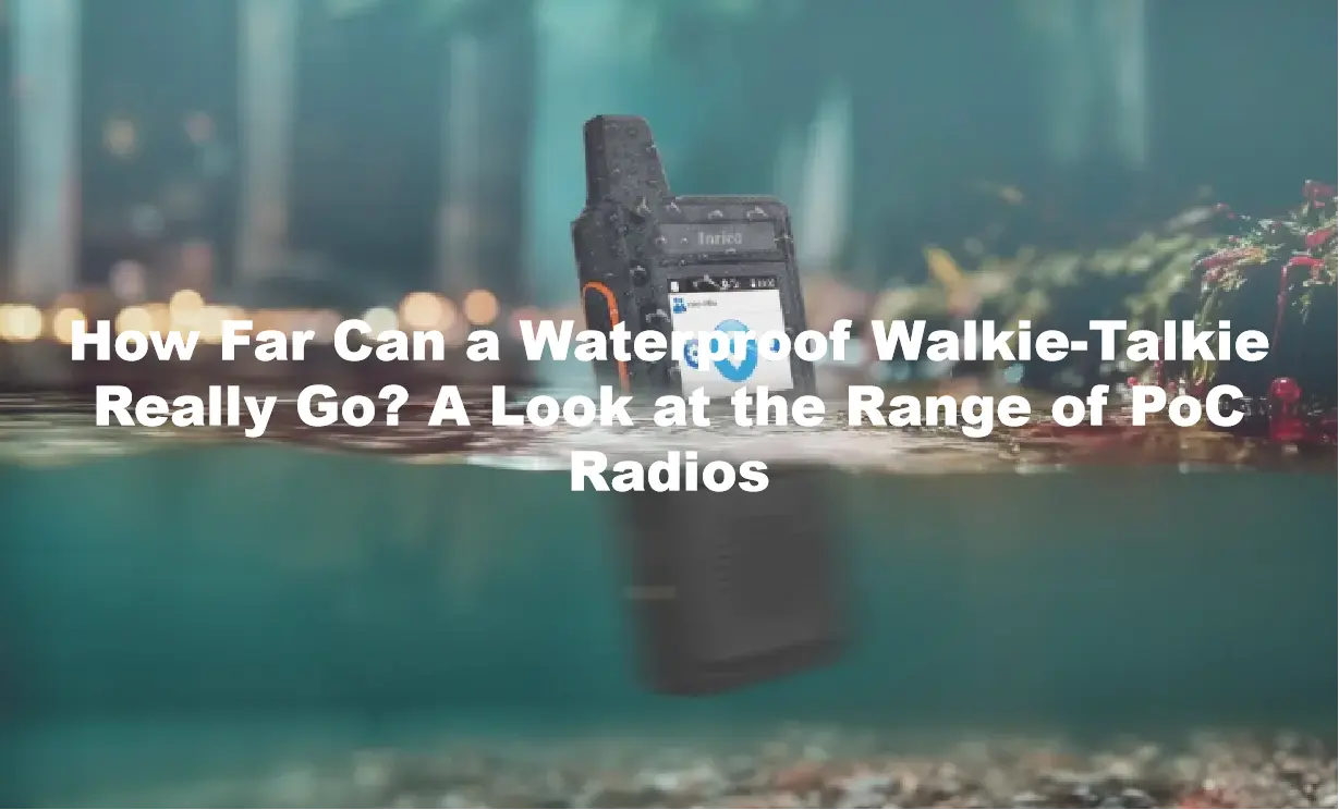 How Far Can a Waterproof Walkie-Talkie Really Go? A Look at the Range of PoC Radios