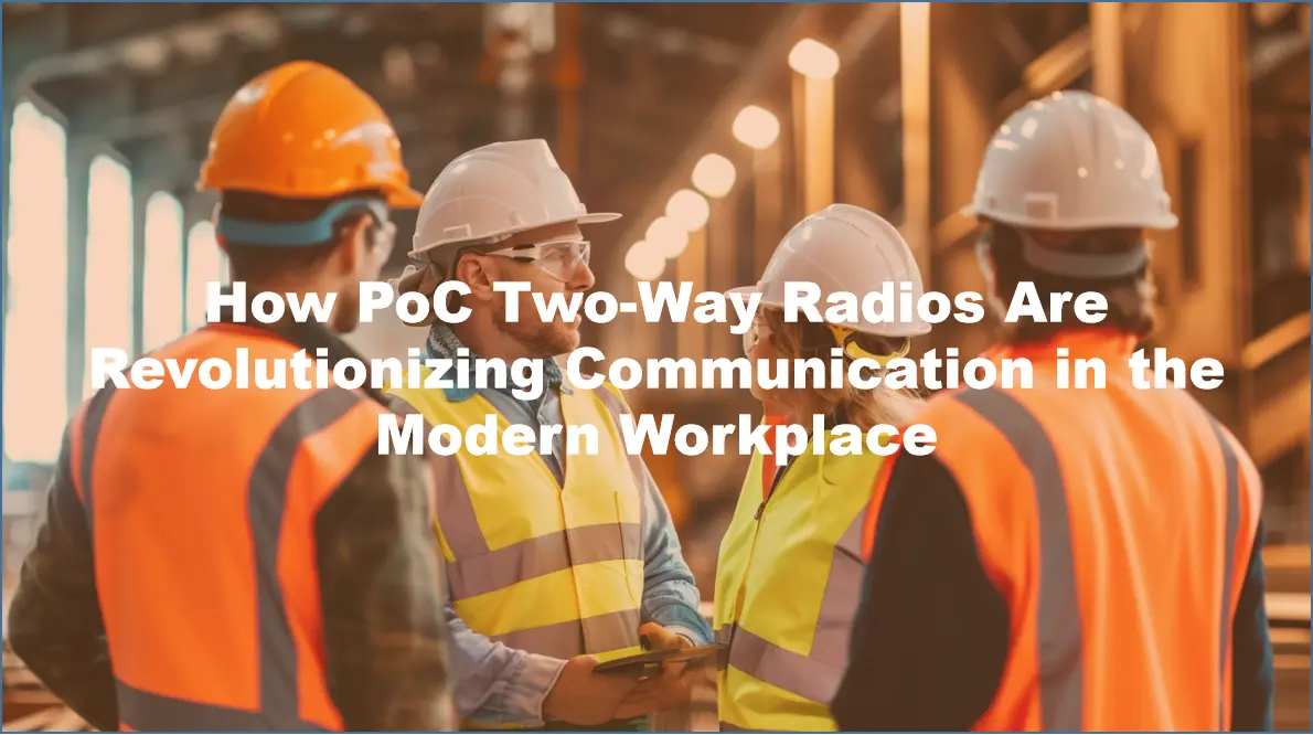 How PoC Two-Way Radios Are Revolutionizing Communication in the Modern Workplace