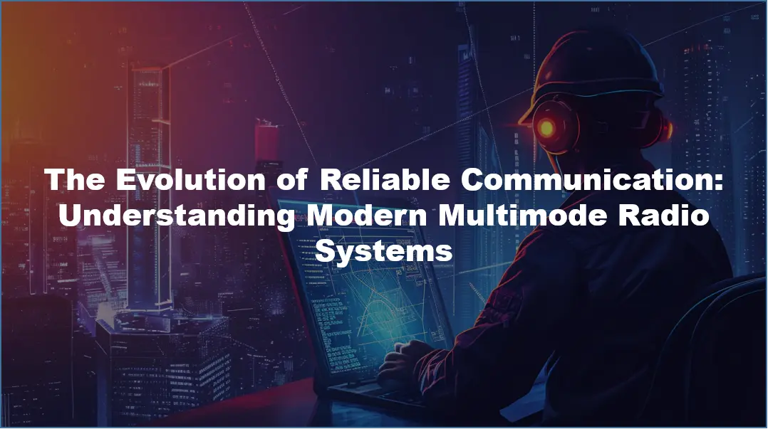 The Evolution of Reliable Communication: Understanding Modern Multimode Radio Systems