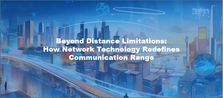Beyond Distance Limitations: How Network Technology Redefines Communication Range