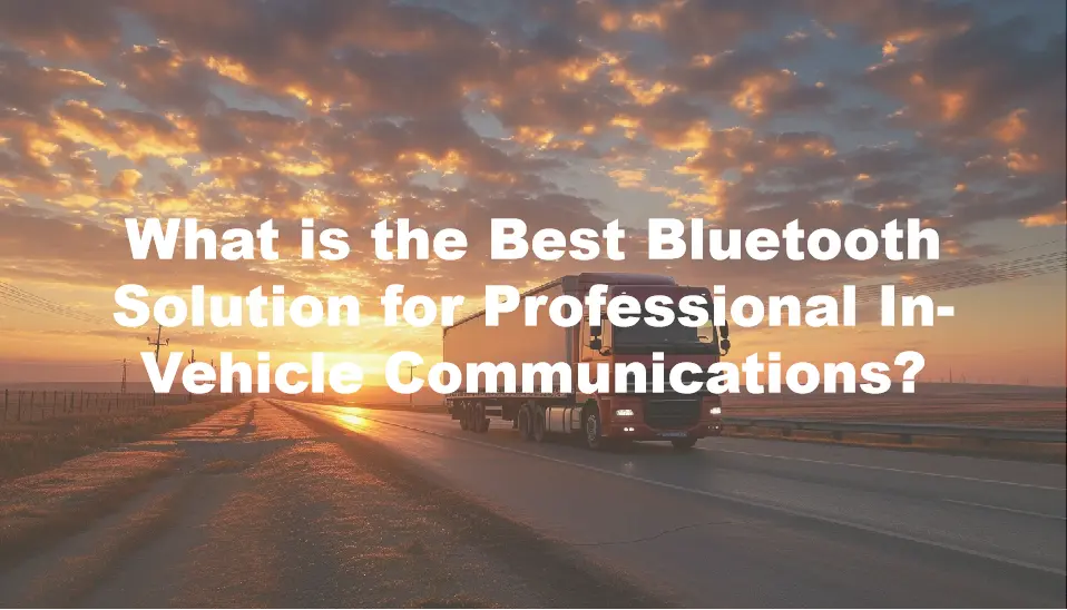 What is the Best Bluetooth Solution for Professional In-Vehicle Communications?